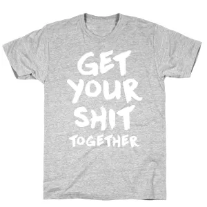 Get Your Shit Together T-Shirt